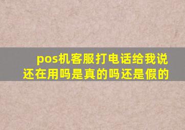 pos机客服打电话给我说还在用吗是真的吗还是假的