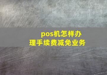 pos机怎样办理手续费减免业务