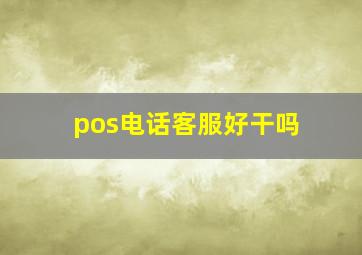 pos电话客服好干吗