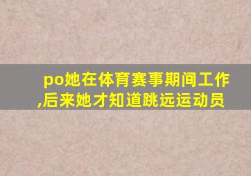 po她在体育赛事期间工作,后来她才知道跳远运动员