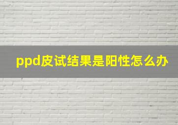 ppd皮试结果是阳性怎么办