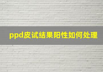 ppd皮试结果阳性如何处理