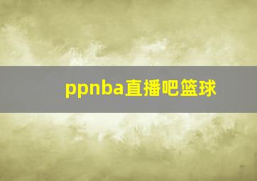 ppnba直播吧篮球