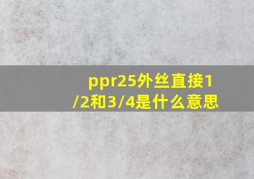 ppr25外丝直接1/2和3/4是什么意思