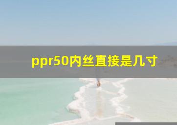 ppr50内丝直接是几寸