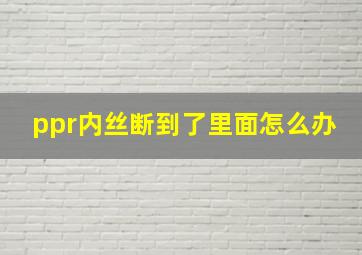 ppr内丝断到了里面怎么办