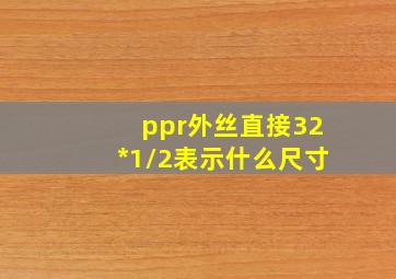 ppr外丝直接32*1/2表示什么尺寸