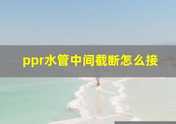 ppr水管中间截断怎么接