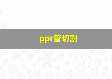 ppr管切割