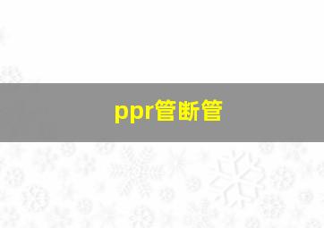 ppr管断管