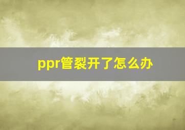 ppr管裂开了怎么办