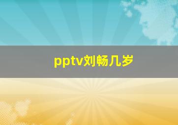 pptv刘畅几岁