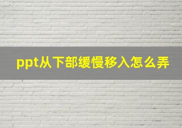 ppt从下部缓慢移入怎么弄