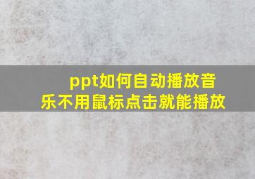 ppt如何自动播放音乐不用鼠标点击就能播放