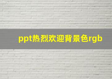 ppt热烈欢迎背景色rgb