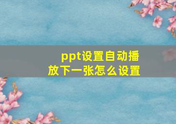 ppt设置自动播放下一张怎么设置