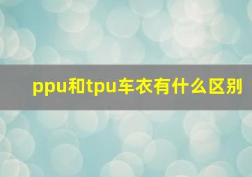 ppu和tpu车衣有什么区别