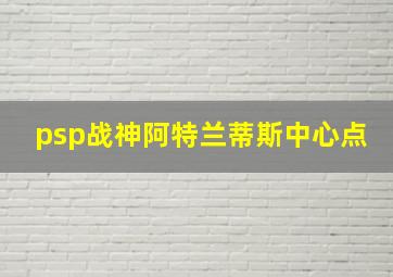 psp战神阿特兰蒂斯中心点