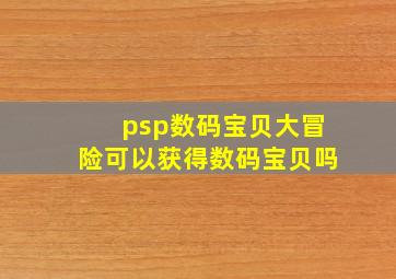 psp数码宝贝大冒险可以获得数码宝贝吗