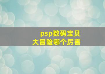 psp数码宝贝大冒险哪个厉害