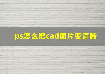 ps怎么把cad图片变清晰