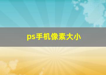 ps手机像素大小