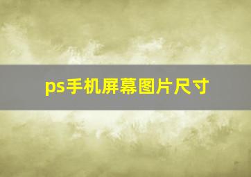 ps手机屏幕图片尺寸