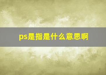 ps是指是什么意思啊