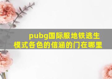 pubg国际服地铁逃生模式各色的信涵的门在哪里