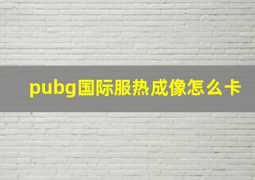 pubg国际服热成像怎么卡