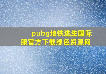 pubg地铁逃生国际服官方下载绿色资源网