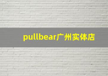 pullbear广州实体店