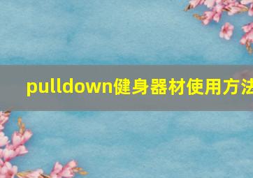 pulldown健身器材使用方法