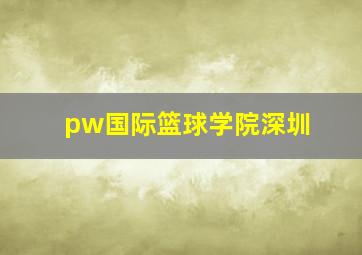 pw国际篮球学院深圳