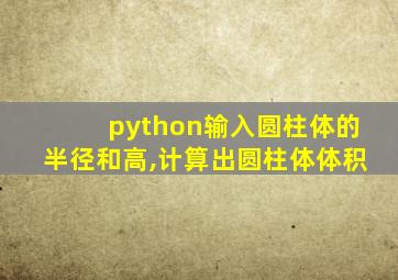 python输入圆柱体的半径和高,计算出圆柱体体积