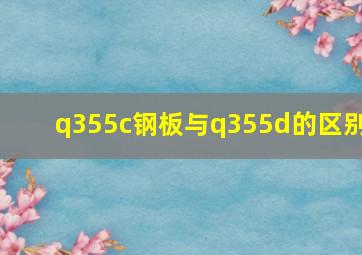 q355c钢板与q355d的区别