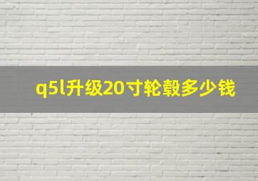 q5l升级20寸轮毂多少钱