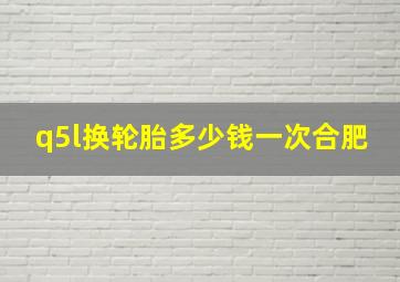 q5l换轮胎多少钱一次合肥