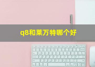 q8和莱万特哪个好