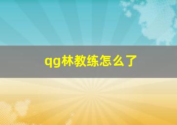 qg林教练怎么了