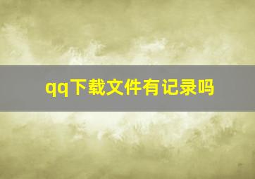 qq下载文件有记录吗