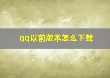 qq以前版本怎么下载