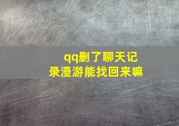 qq删了聊天记录漫游能找回来嘛