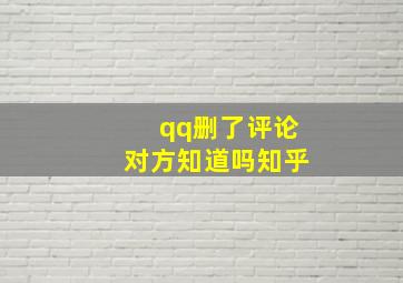 qq删了评论对方知道吗知乎