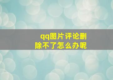 qq图片评论删除不了怎么办呢