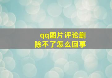 qq图片评论删除不了怎么回事