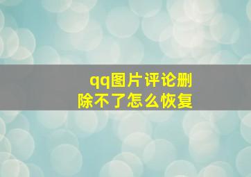 qq图片评论删除不了怎么恢复