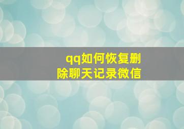 qq如何恢复删除聊天记录微信