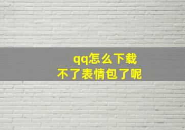 qq怎么下载不了表情包了呢