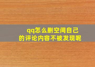 qq怎么删空间自己的评论内容不被发现呢